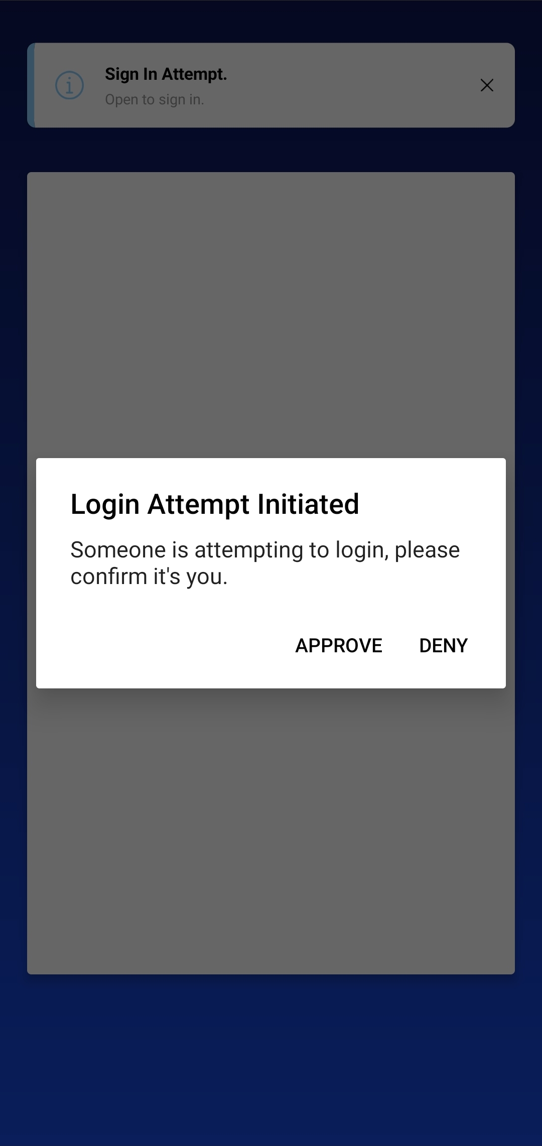 A screenshot of a mobile application. The application looks similar to the previous one. Except all of the components are greyed out, and there's a white dialog box with the title 'Login attempt failed', then below this is the text 'Someone is attempting to login, please confirm it is you'. Below are two buttons. Deny and Approve.